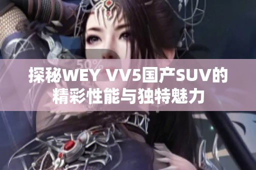 探秘WEY VV5国产SUV的精彩性能与独特魅力