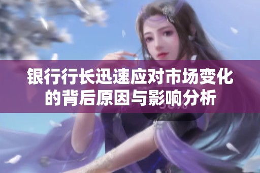 银行行长迅速应对市场变化的背后原因与影响分析
