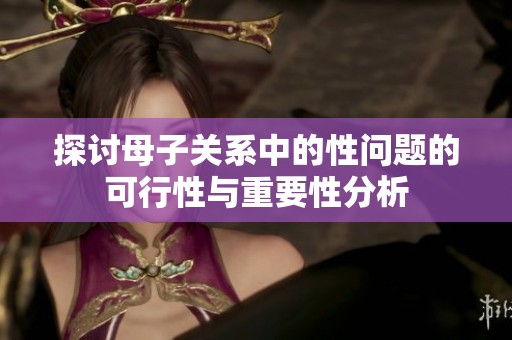探讨母子关系中的性问题的可行性与重要性分析