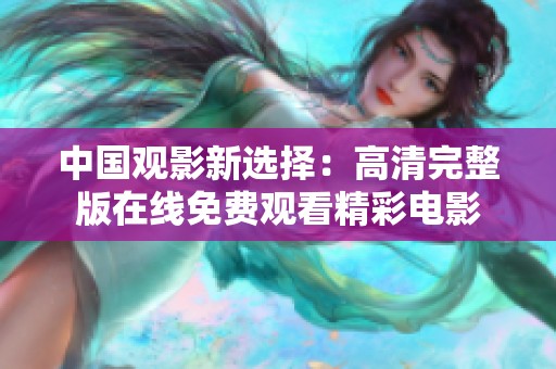 中国观影新选择：高清完整版在线免费观看精彩电影