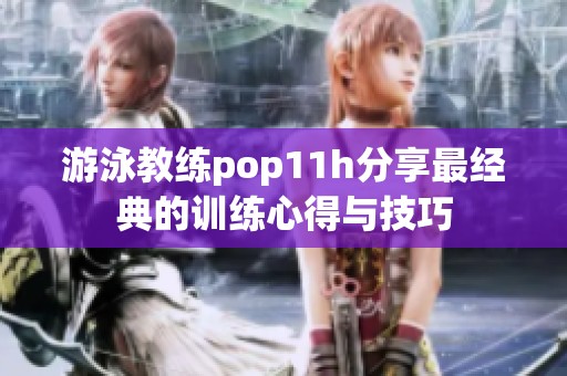 游泳教练pop11h分享最经典的训练心得与技巧