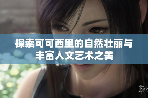 探索可可西里的自然壮丽与丰富人文艺术之美