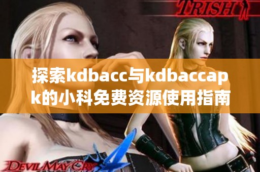 探索kdbacc与kdbaccapk的小科免费资源使用指南