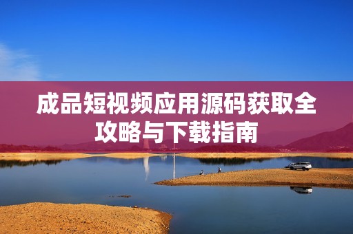 成品短视频应用源码获取全攻略与下载指南