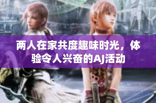 两人在家共度趣味时光，体验令人兴奋的AJ活动