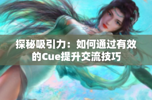 探秘吸引力：如何通过有效的Cue提升交流技巧
