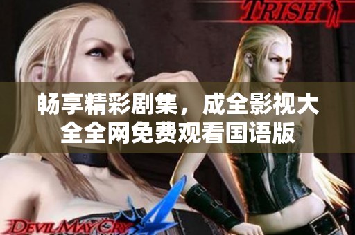 畅享精彩剧集，成全影视大全全网免费观看国语版