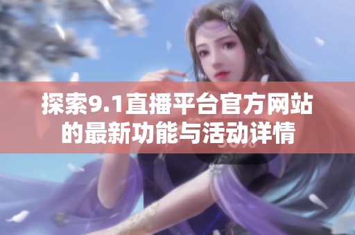 探索9.1直播平台官方网站的最新功能与活动详情