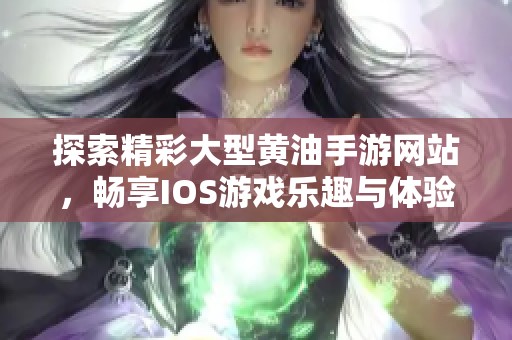 探索精彩大型黄油手游网站，畅享IOS游戏乐趣与体验