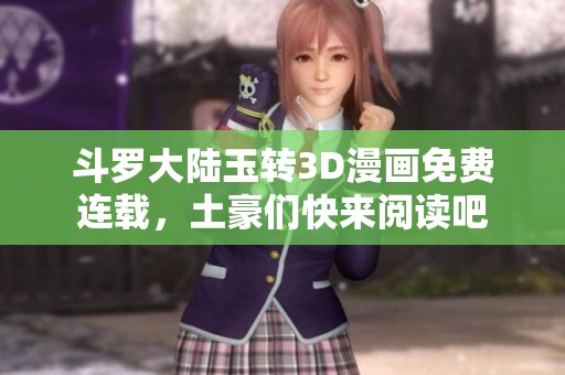 斗罗大陆玉转3D漫画免费连载，土豪们快来阅读吧