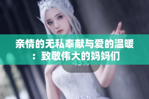 亲情的无私奉献与爱的温暖：致敬伟大的妈妈们