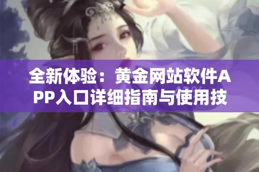 全新体验：黄金网站软件APP入口详细指南与使用技巧