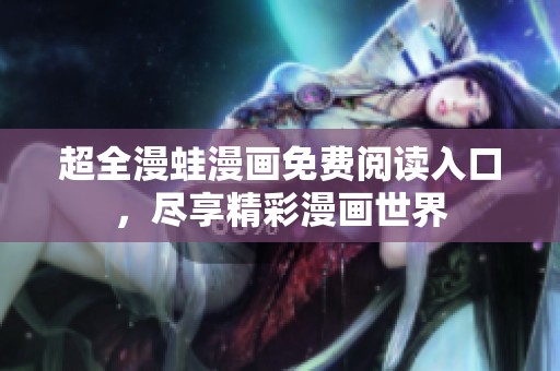 超全漫蛙漫画免费阅读入口，尽享精彩漫画世界