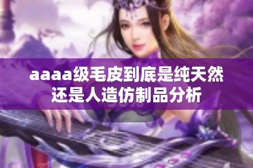 aaaa级毛皮到底是纯天然还是人造仿制品分析
