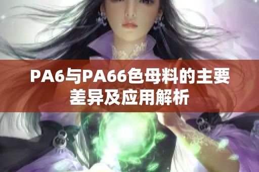 PA6与PA66色母料的主要差异及应用解析