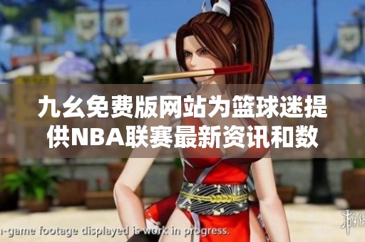九幺免费版网站为篮球迷提供NBA联赛最新资讯和数据支持