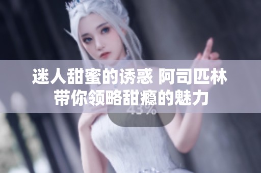 迷人甜蜜的诱惑 阿司匹林带你领略甜瘾的魅力