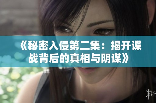 《秘密入侵第二集：揭开谍战背后的真相与阴谋》