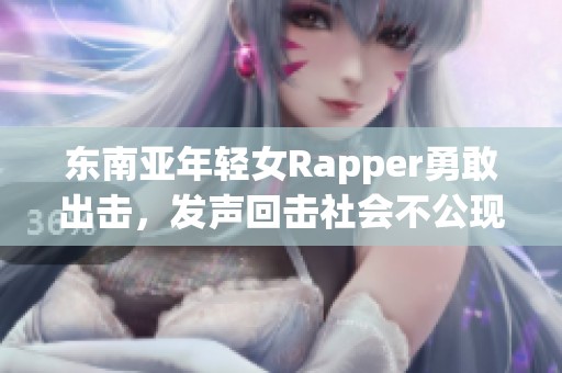 东南亚年轻女Rapper勇敢出击，发声回击社会不公现象