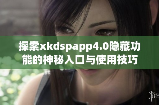 探索xkdspapp4.0隐藏功能的神秘入口与使用技巧