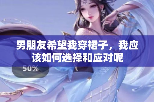 男朋友希望我穿裙子，我应该如何选择和应对呢