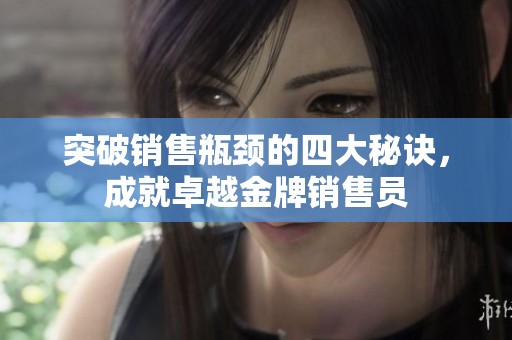 突破销售瓶颈的四大秘诀，成就卓越金牌销售员
