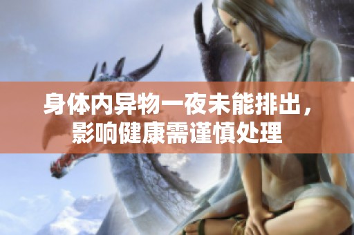 身体内异物一夜未能排出，影响健康需谨慎处理
