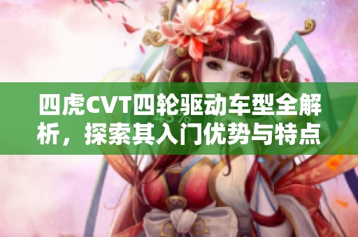 四虎CVT四轮驱动车型全解析，探索其入门优势与特点