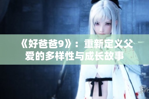 《好爸爸9》：重新定义父爱的多样性与成长故事