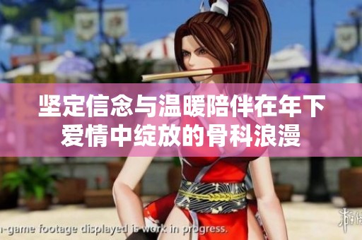 坚定信念与温暖陪伴在年下爱情中绽放的骨科浪漫
