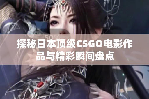 探秘日本顶级CSGO电影作品与精彩瞬间盘点
