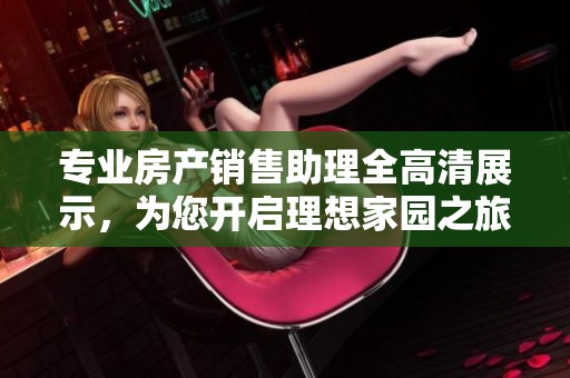 专业房产销售助理全高清展示，为您开启理想家园之旅
