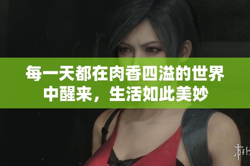 每一天都在肉香四溢的世界中醒来，生活如此美妙