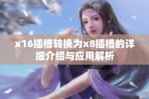 x16插槽转换为x8插槽的详细介绍与应用解析