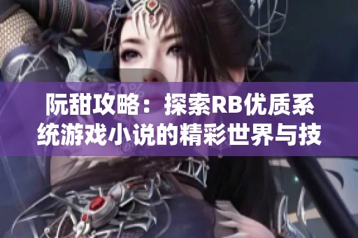 阮甜攻略：探索RB优质系统游戏小说的精彩世界与技巧分享