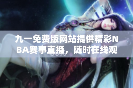九一免费版网站提供精彩NBA赛事直播，随时在线观看