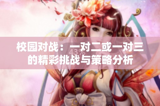 校园对战：一对二或一对三的精彩挑战与策略分析