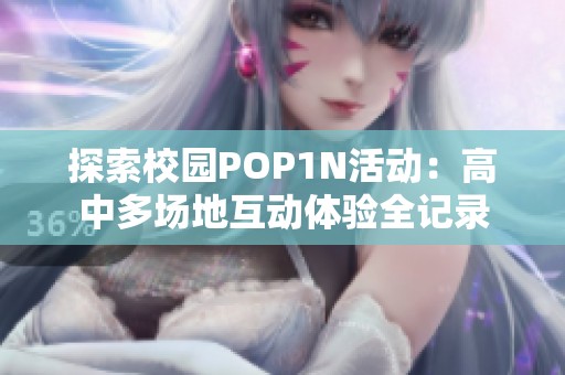 探索校园POP1N活动：高中多场地互动体验全记录