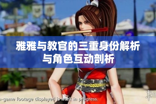 雅雅与教官的三重身份解析与角色互动剖析