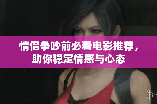 情侣争吵前必看电影推荐，助你稳定情感与心态