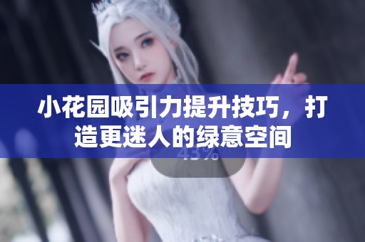 小花园吸引力提升技巧，打造更迷人的绿意空间