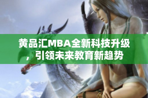 黄品汇MBA全新科技升级，引领未来教育新趋势