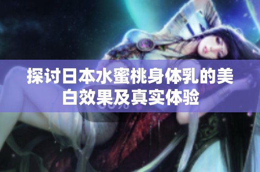 探讨日本水蜜桃身体乳的美白效果及真实体验