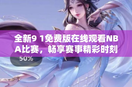 全新9 1免费版在线观看NBA比赛，畅享赛事精彩时刻