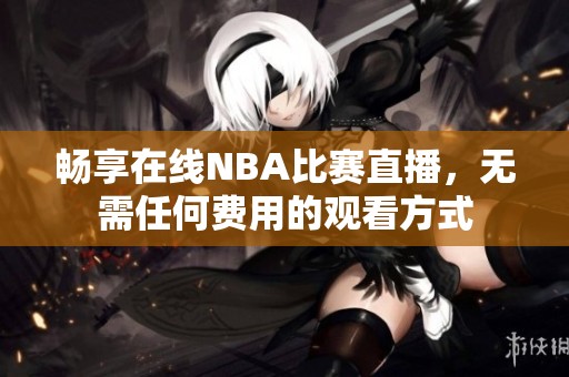 畅享在线NBA比赛直播，无需任何费用的观看方式