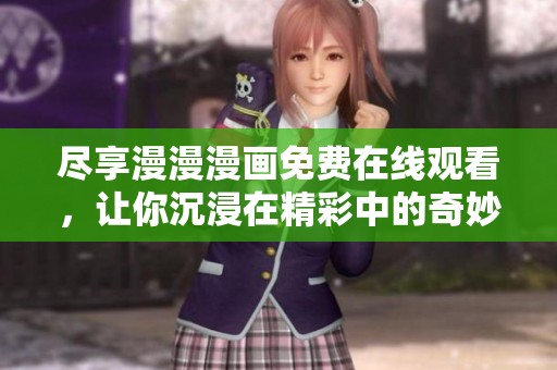 尽享漫漫漫画免费在线观看，让你沉浸在精彩中的奇妙旅程