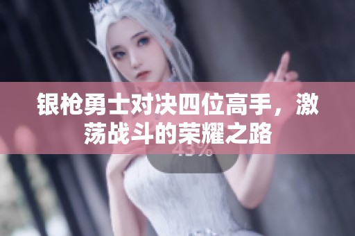 银枪勇士对决四位高手，激荡战斗的荣耀之路