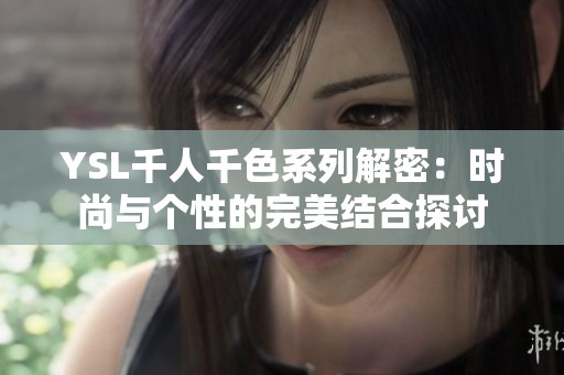 YSL千人千色系列解密：时尚与个性的完美结合探讨