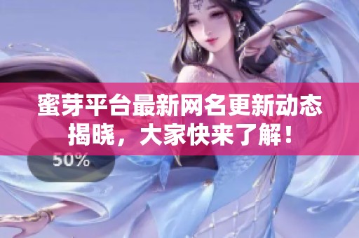 蜜芽平台最新网名更新动态揭晓，大家快来了解！