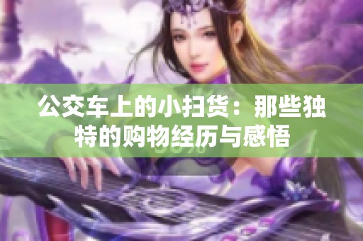 公交车上的小扫货：那些独特的购物经历与感悟